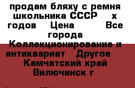 продам бляху с ремня школьника СССР 50-х годов. › Цена ­ 650 - Все города Коллекционирование и антиквариат » Другое   . Камчатский край,Вилючинск г.
